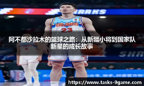 阿不都沙拉木的篮球之路：从新疆小将到国家队新星的成长故事