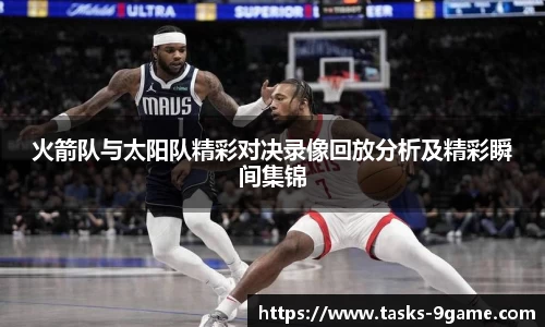 火箭队与太阳队精彩对决录像回放分析及精彩瞬间集锦